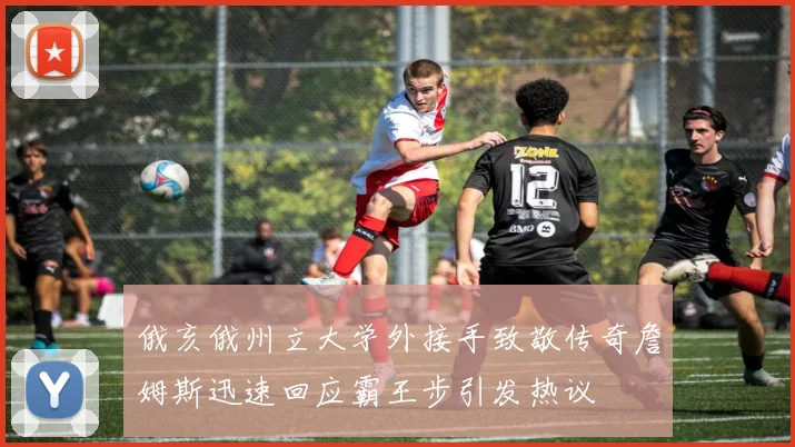 俄亥俄州立大学外接手致敬传奇詹姆斯迅速回应霸王步引发热议