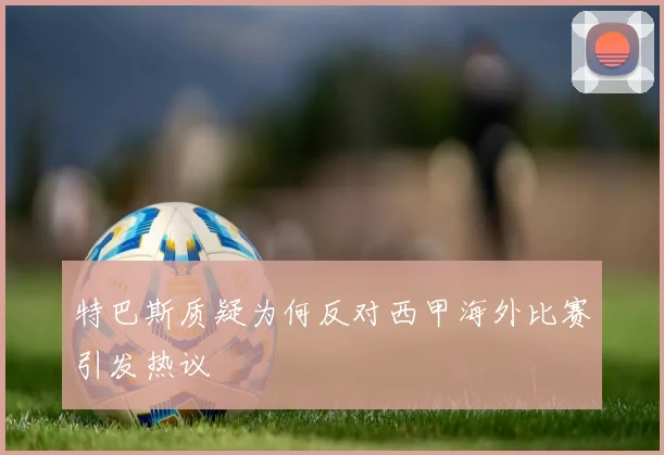特巴斯质疑为何反对西甲海外比赛引发热议