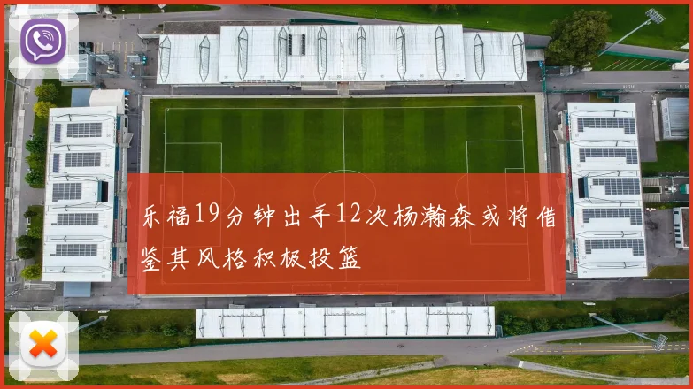 乐福19分钟出手12次杨瀚森或将借鉴其风格积极投篮