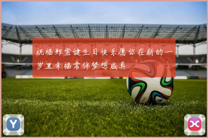 祝福郑雪健生日快乐愿你在新的一岁里幸福常伴梦想成真