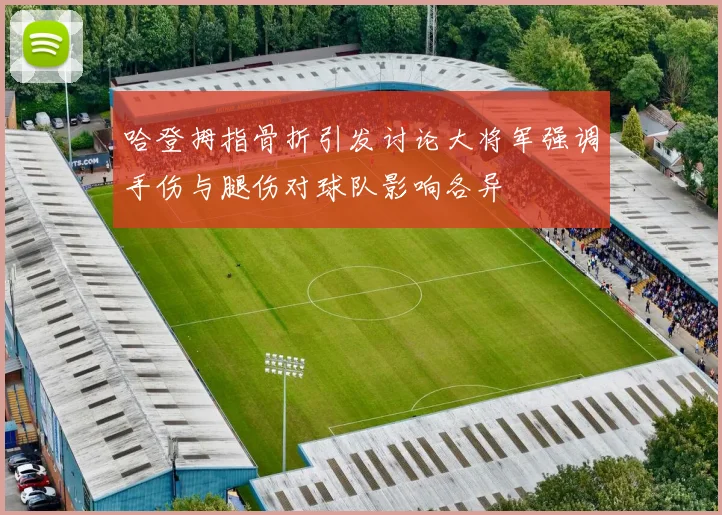 哈登拇指骨折引发讨论大将军强调手伤与腿伤对球队影响各异
