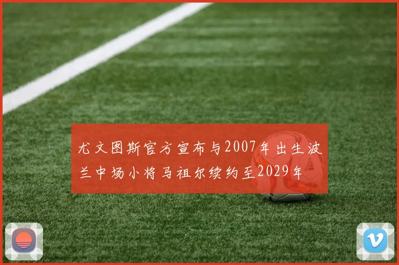 尤文图斯官方宣布与2007年出生波兰中场小将马祖尔续约至2029年
