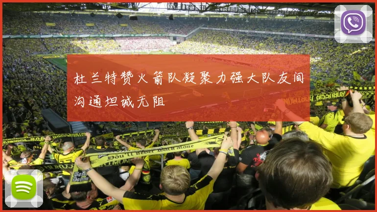 杜兰特赞火箭队凝聚力强大队友间沟通坦诚无阻