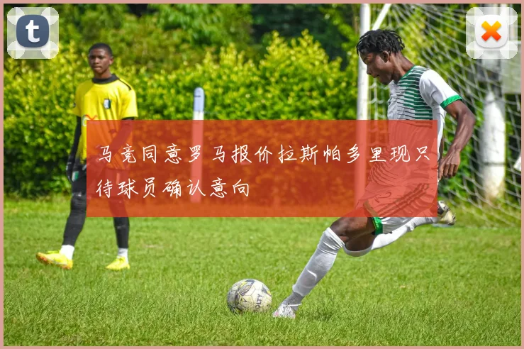 马竞同意罗马报价拉斯帕多里现只待球员确认意向