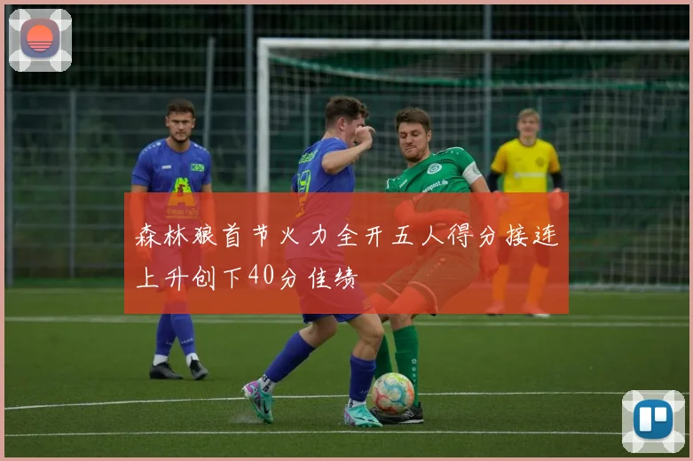 森林狼首节火力全开五人得分接连上升创下40分佳绩