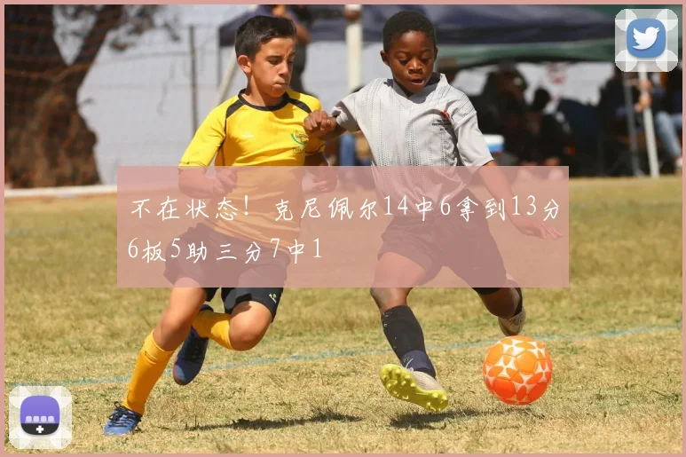 不在状态！克尼佩尔14中6拿到13分6板5助三分7中1